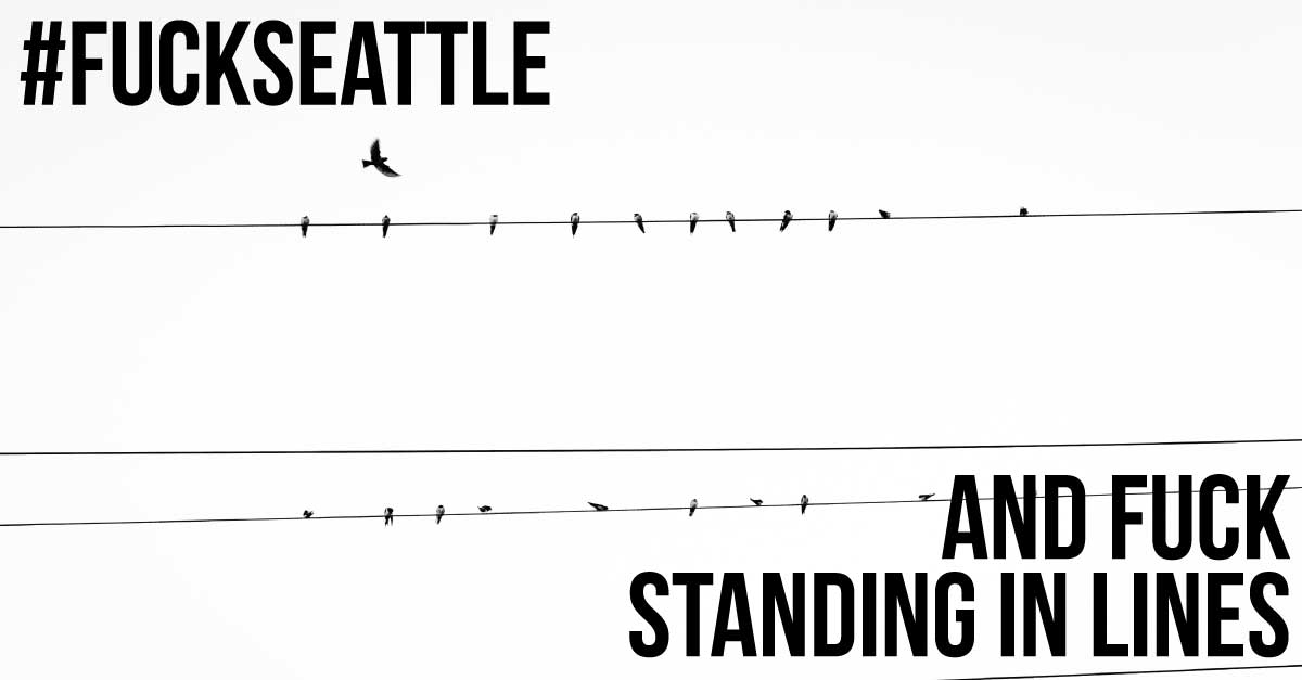 Fuck Seattle and Fuck Standing in LInes